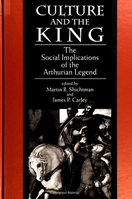 Culture and the King: The Social Implications of the Arthurian Legend - Shichtman, Martin B (Editor), and Carley, James P (Editor)