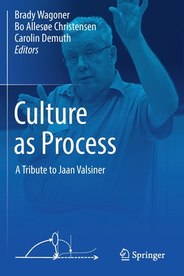 Culture as Process: A Tribute to Jaan Valsiner - Wagoner, Brady (Editor), and Christensen, Bo Allese (Editor), and Demuth, Carolin (Editor)