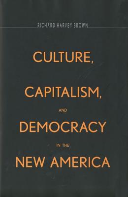 Culture, Capitalism, and Democracy in the New America - Brown, Richard Harvey, Professor