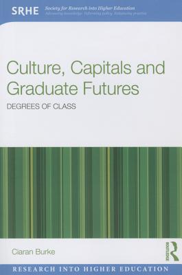 Culture, Capitals and Graduate Futures: Degrees of class - Burke, Ciaran