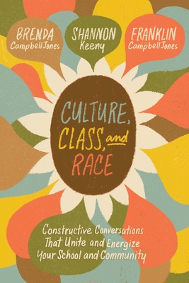 Culture, Class, and Race: Constructive Conversations That Unite and Energize Your School and Community - Campbelljones, Brenda, and Keeny, Shannon, and Campbelljones, Franklin