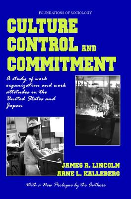 Culture, Control, and Commitment: A Study of Work Organization and Work Attitudes in the United States and Japan - Kalleberg, Arne L, and Lincoln, James R