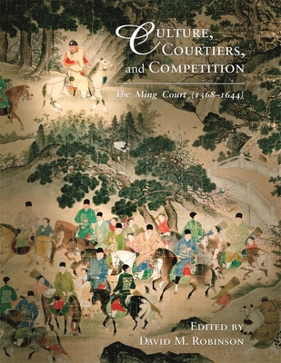 Culture, Courtiers, and Competition: The Ming Court (1368-1644) - Robinson, David M, Professor (Editor), and Ching, Dora C y (Contributions by), and Hung-Iam, Chu (Contributions by)