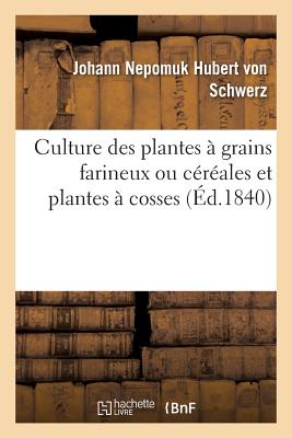 Culture Des Plantes  Grains Farineux Ou Crales Et Plantes  Cosses: Formant La Seconde Partie Des Prceptes d'Agriculture Pratique - Von Schwerz, Johann Nepomuk Hubert, and Schauenburg, Pierre Rielle