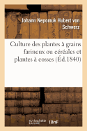 Culture Des Plantes ? Grains Farineux Ou C?r?ales Et Plantes ? Cosses: Formant La Seconde Partie Des Pr?ceptes d'Agriculture Pratique