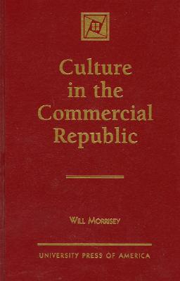 Culture in the Commercial Republic - Morrisey, Will