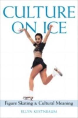 Culture on Ice: Figure Skating & Cultural Meaning - Kestnbaum, Ellyn