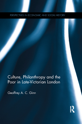 Culture, Philanthropy and the Poor in Late-Victorian London - Ginn, Geoffrey A C