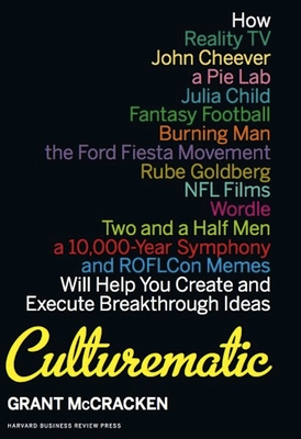Culturematic: How Reality Tv, John Cheever, a Pie Lab, Julia Child, Fantasy Football . . . Will Help You Create and Execute Breakthrough Ideas - McCracken, Grant, Dr.