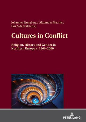 Cultures in Conflict: Religion, History and Gender in Northern Europe c. 1800-2000 - Maurits, Alexander (Editor), and Ljungberg, Johannes (Editor), and Sidenvall, Erik (Editor)