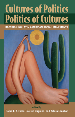 Cultures Of Politics/politics Of Cultures: Revisioning Latin American Social Movements - Alvarez, Sonia E, and Dagnino, Evelyn, and Escobar, Arturo