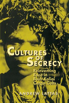 Cultures of Secrecy: Reinventing Race in Bush Kaliai Cargo Cults - Lattas, Andrew