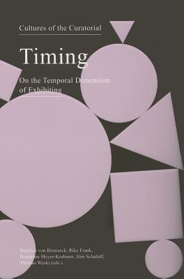 Cultures of the Curatorial 2: Timing: On the Temporal Dimension of Exhibiting - Von Bismark, Beatrice (Editor), and Frank, Rike (Editor), and Meyer-Krahmer, Benjamin (Editor)