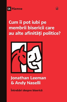 Cum ?i pot iubi pe membrii bisericii care au alte afinit  i politice? (How Can I Love Church Members with Different Politics?) (Romanian) - Leeman, Jonathan, and Naselli, Andy