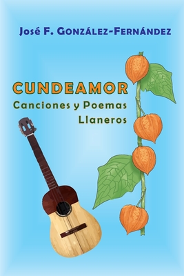 Cundeamor: Canciones y Poemas Llaneros - Gonzlez-Fernndez, Antonio J (Editor), and Gonzlez-Fernndez +, Jos? F