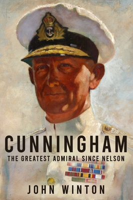 Cunningham: The Greatest Admiral Since Nelson - Winton, John