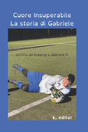Cuore Insuperabile: La Storia di Gabriele: storia di un adolescente affetto da ritardo cognitivo e la sua passione per il calcio