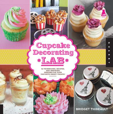 Cupcake Decorating Lab: 52 Techniques, Recipes, and Inspiring Designs for Your Favorite Sweet Treats! - Thibeault, Bridget