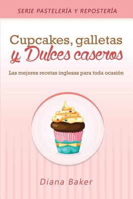 Cupcakes, Galletas y Dulces Caseros: Las mejores recetas inglesas para toda ocasin - Baker, Diana