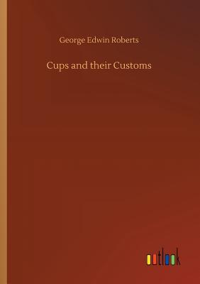 Cups and their Customs - Roberts, George Edwin