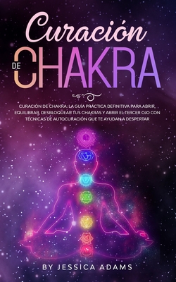 Curaci?n de Chakra: La gu?a prctica definitiva para abrir, equilibrar, desbloquear tus chakras y abrir el tercer ojo con t?cnicas de autocuraci?n que te ayudan a despertar - Adams, Jessica