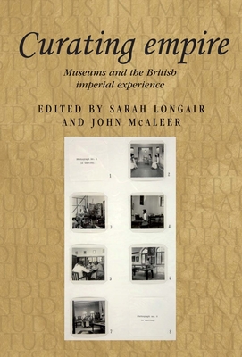 Curating Empire: Museums and the British Imperial Experience - Longair, Sarah (Editor), and McAleer, John (Editor)