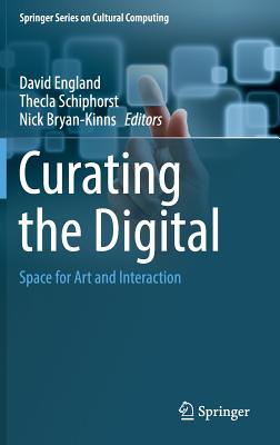 Curating the Digital: Space for Art and Interaction - England, David (Editor), and Schiphorst, Thecla (Editor), and Bryan-Kinns, Nick (Editor)