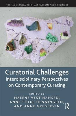 Curatorial Challenges: Interdisciplinary Perspectives on Contemporary Curating - Hansen, Malene Vest (Editor), and Folke Henningsen, Anne (Editor), and Gregersen, Anne (Editor)