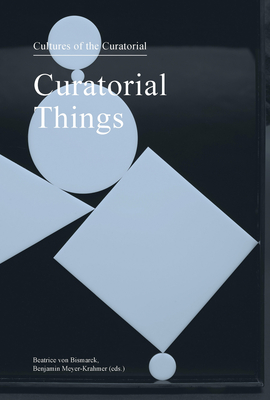 Curatorial Things: Cultures of the Curatorial 4 - Von Bismarck, Beatrice (Editor), and Meyer-Krahmer, Benjamin (Editor)