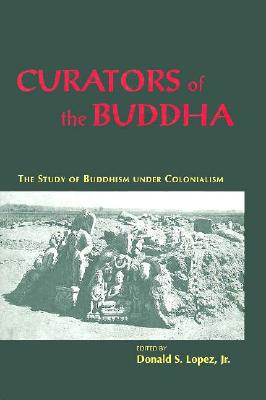 Curators of the Buddha: The Study of Buddhism Under Colonialism - Lopez Jr, Donald S (Editor)