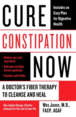 Cure Constipation Now: A Doctor's Fiber Therapy to Cleanse and Heal - Jones, Wes