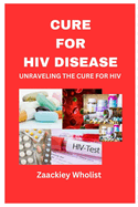 Cure for HIV Disease: Unraveling the Cure for HIV