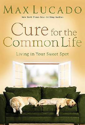 Cure for the Common Life: Living in Your Sweet Spot - Lucado, Max