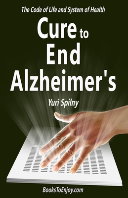 Cure to End Alzheimer's: The Code of Life and System of Health - Khellblau, Katya (Editor), and Spilny, Yuri