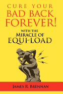 Cure Your Bad Back Forever: With the Miracle of Equi-Load