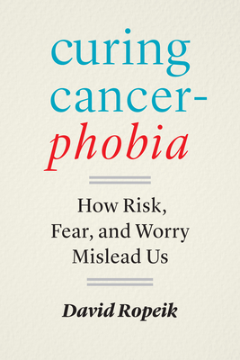 Curing Cancerphobia: How Risk, Fear, and Worry Mislead Us - Ropeik, David