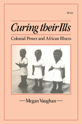 Curing Their Ills: Colonial Power and African Illness - Vaughan, Megan