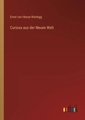 Curiosa aus der Neuen Welt - Hesse-Wartegg, Ernst Von