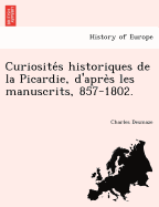 Curiosite S Historiques de La Picardie, D'Apre S Les Manuscrits, 857-1802.