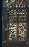 Curiosities for the Ingenious: Selected From the Most Authentic Treasures of Nature, Science and Art, Biography, History, and General Literature