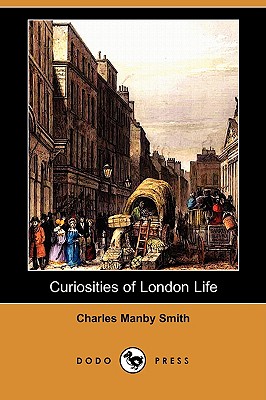 Curiosities of London Life (Dodo Press) - Smith, Charles Manby