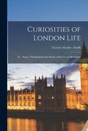 Curiosities of London Life; or, Phases, Physiological and Social, of the Great Metropolis