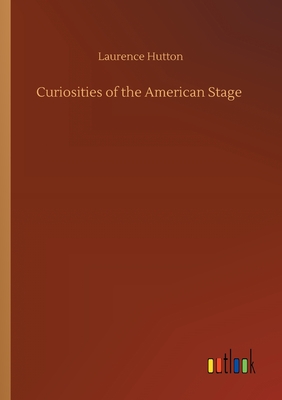 Curiosities of the American Stage - Hutton, Laurence