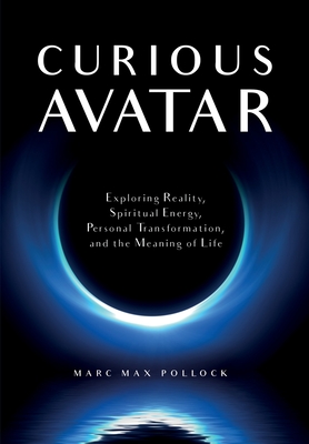 Curious Avatar: Exploring Reality, Spiritual Energy, Personal Transformation, and the Meaning of Life - Pollock, Marc Max