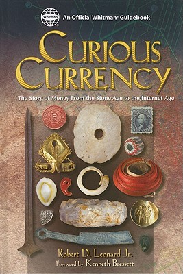 Curious Currency: The Story of Money from the Stone Age to the Internet Age - Leonard, Robert D, Jr., and Bressett, Kenneth (Foreword by)