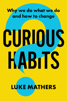 Curious Habits: Why we do what we do and how to change if we want to - Mathers, Luke