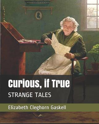 Curious, if True: Strange Tales - Gaskell, Elizabeth Cleghorn