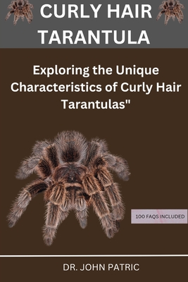 Curly Hair Tarantula: "Exploring the Unique Characteristics of Curly Hair Tarantulas" - Patric, John, Dr.