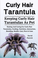 Curly Hair Tarantula: Raising And Caring For Curly Hair Tarantulas, Feeding, Nutrition, Interaction, Breeding, Health, Cost, Pros & Cons