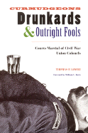 Curmudgeons, Drunkards, and Outright Fools: The Courts-Martial of Civil War Union Colonels - Lowry, Thomas P, M.D., and Davis, William C (Foreword by)